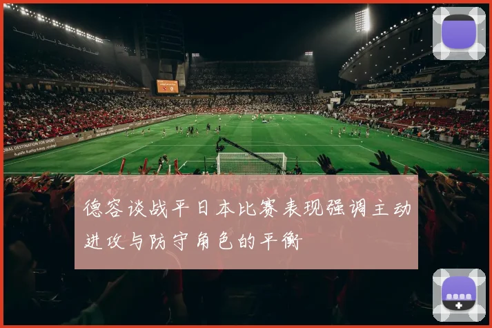 德容谈战平日本比赛表现强调主动进攻与防守角色的平衡