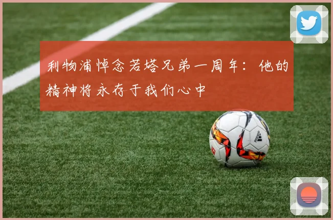 利物浦悼念若塔兄弟一周年：他的精神将永存于我们心中