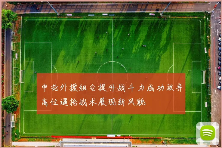 申花外援组合提升战斗力成功放弃高位逼抢战术展现新风貌