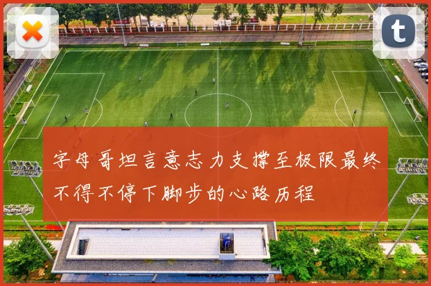 字母哥坦言意志力支撑至极限最终不得不停下脚步的心路历程