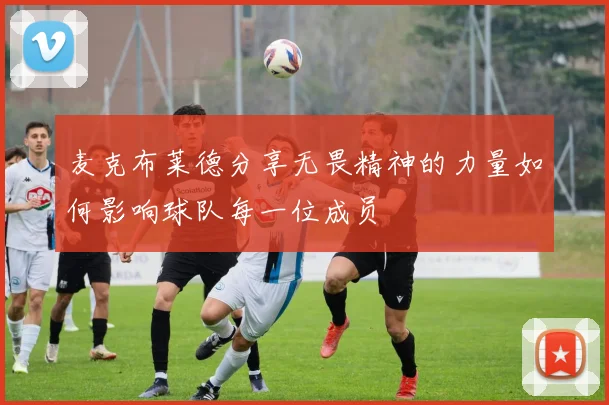 麦克布莱德分享无畏精神的力量如何影响球队每一位成员